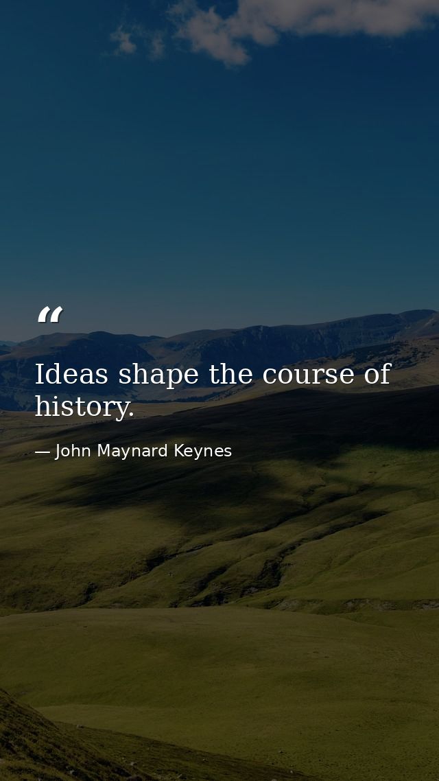 Ideas shape the course of history. — John Maynard Keynes