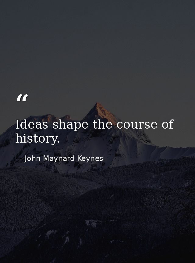 Ideas shape the course of history. — John Maynard Keynes