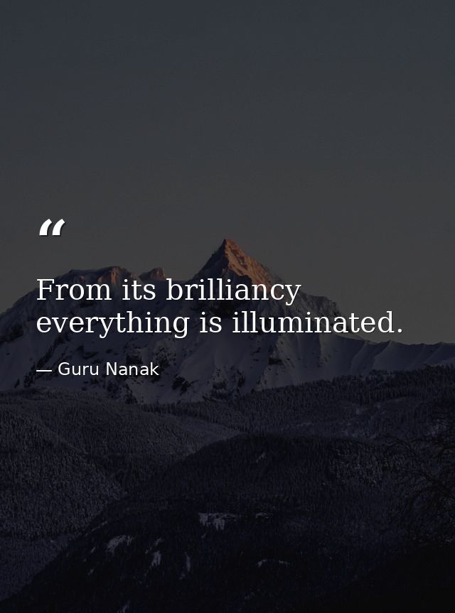 From its brilliancy everything is illuminated. — Guru Nanak