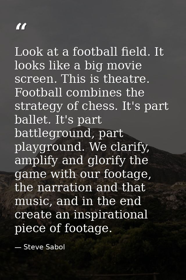 Look at a football field. It looks like a big movie screen. This is theatre. Football combines the strategy of chess. It — Steve Sabol