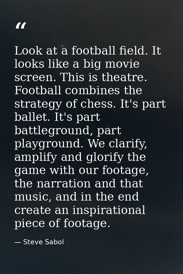 Look at a football field. It looks like a big movie screen. This is theatre. Football combines the strategy of chess. It — Steve Sabol
