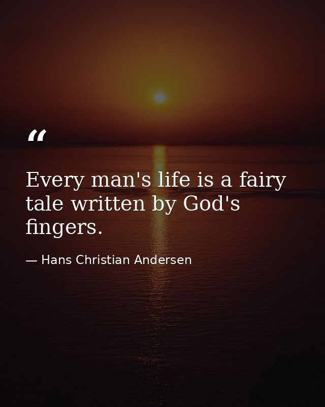 Every man's life is a fairy tale written by God's fingers. — Hans Christian Andersen