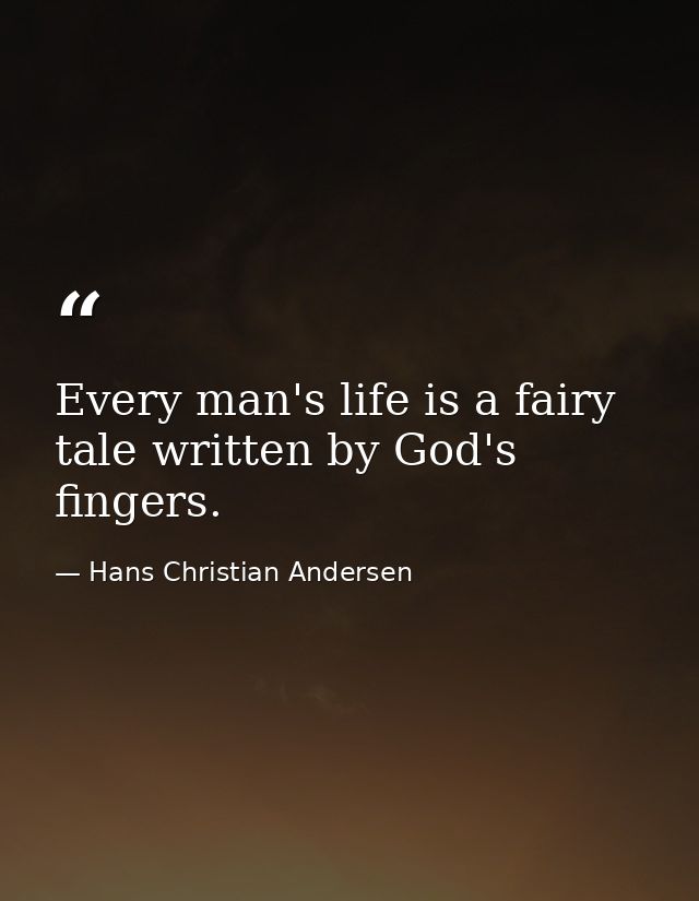 Every man's life is a fairy tale written by God's fingers. — Hans Christian Andersen