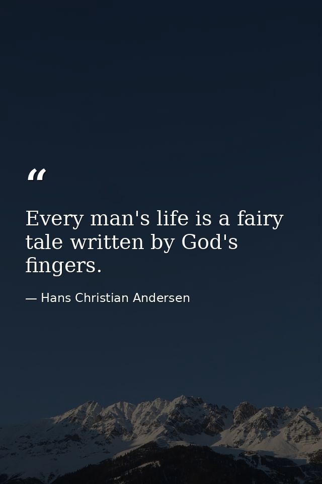 Every man's life is a fairy tale written by God's fingers. — Hans Christian Andersen