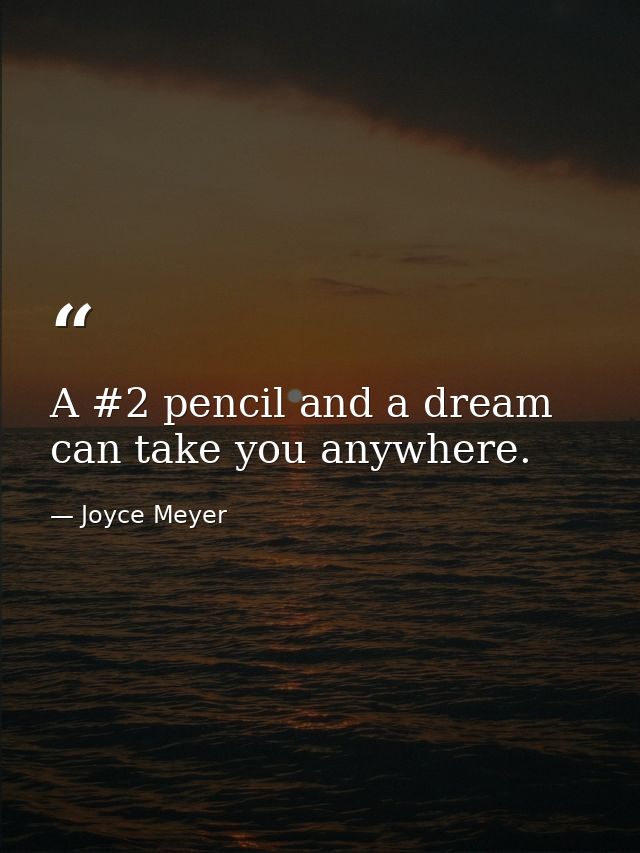 A #2 pencil and a dream can take you anywhere. — Joyce Meyer