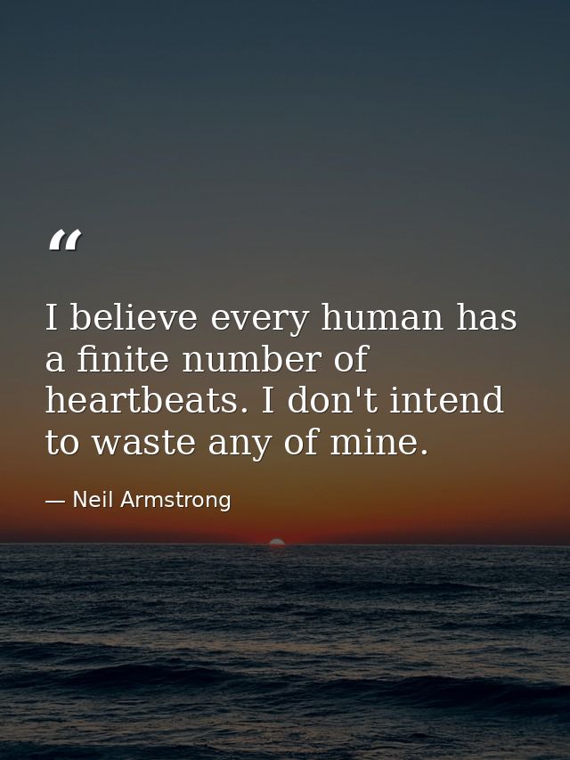 I believe every human has a finite number of heartbeats. I don't intend to waste any of mine. — Neil Armstrong