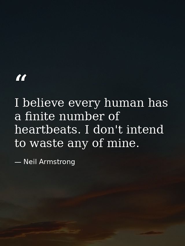 I believe every human has a finite number of heartbeats. I don't intend to waste any of mine. — Neil Armstrong