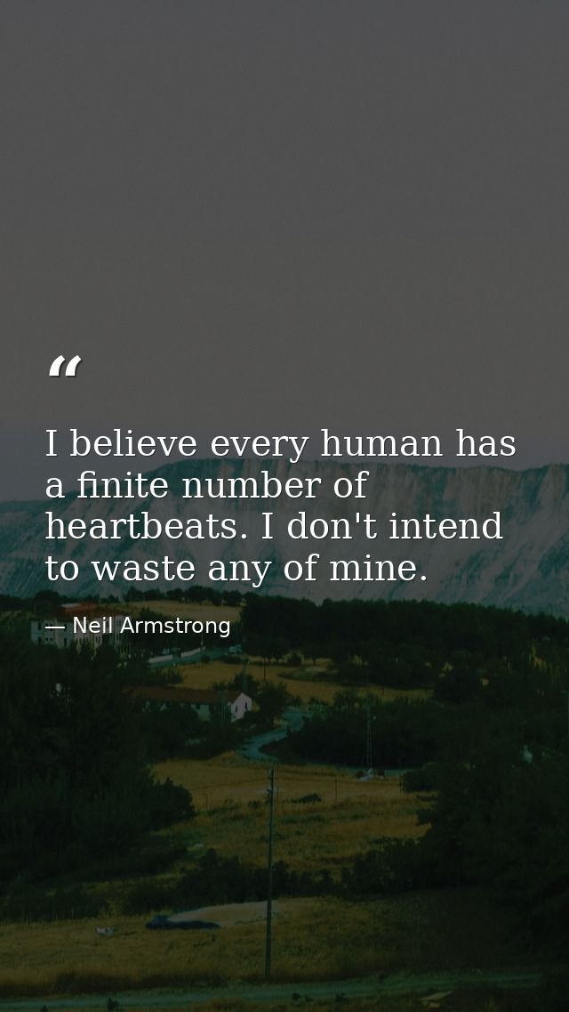 I believe every human has a finite number of heartbeats. I don't intend to waste any of mine. — Neil Armstrong