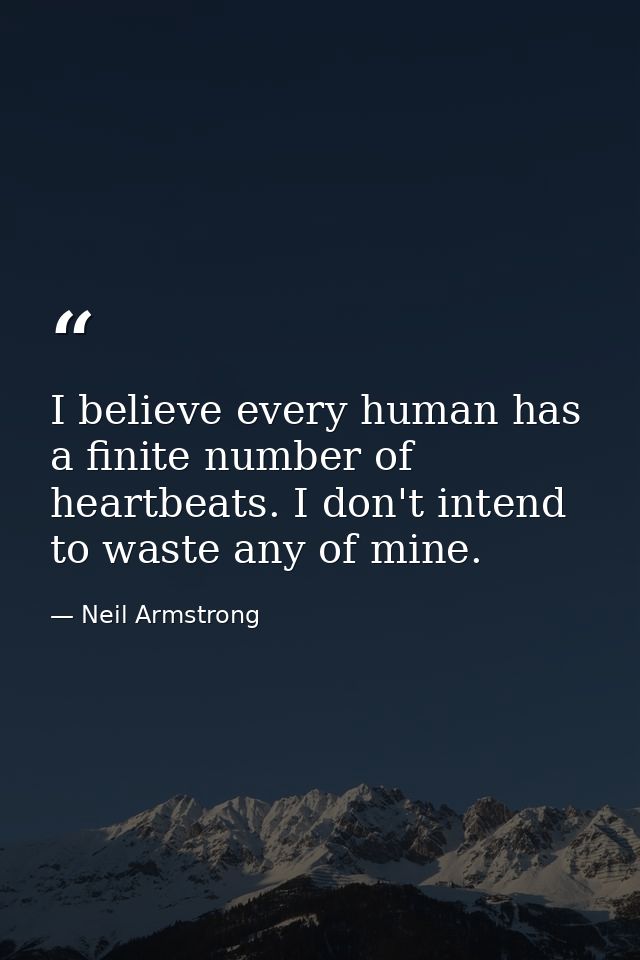 I believe every human has a finite number of heartbeats. I don't intend to waste any of mine. — Neil Armstrong