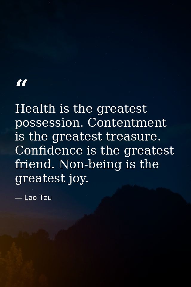 Health is the greatest possession. Contentment is the greatest treasure. Confidence is the greatest friend. Non-being is — Lao Tzu
