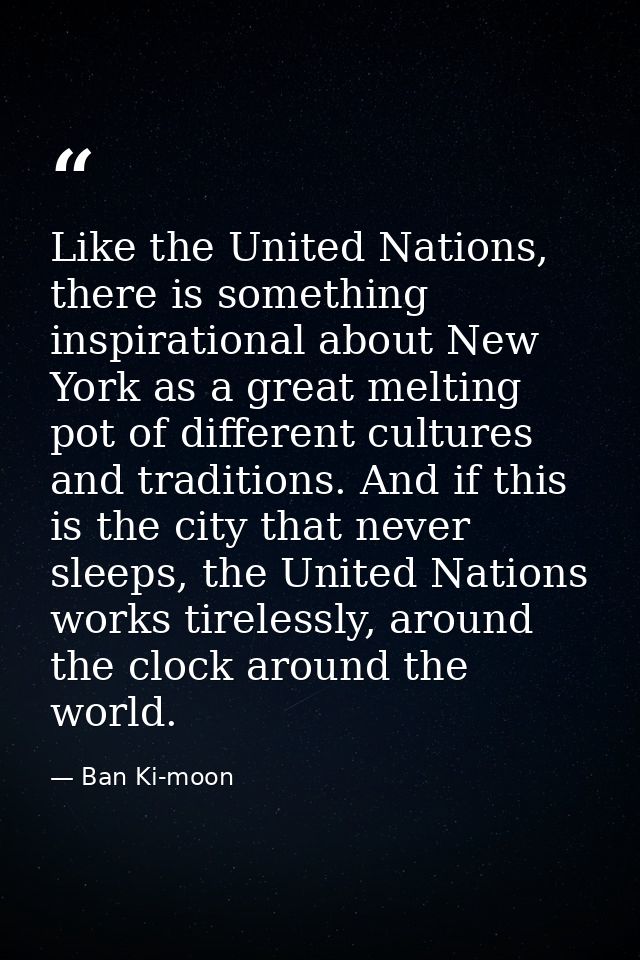 Like the United Nations, there is something inspirational about New York as a great melting pot of different cultures an — Ban Ki-moon