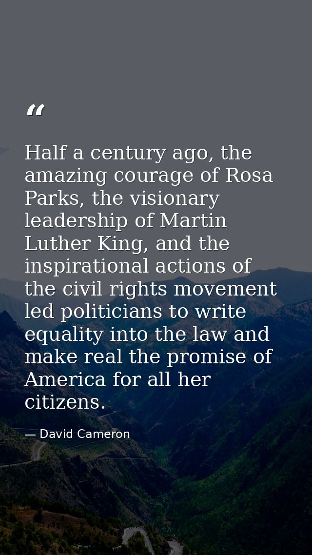Half a century ago, the amazing courage of Rosa Parks, the visionary leadership of Martin Luther King, and the inspirati — David Cameron