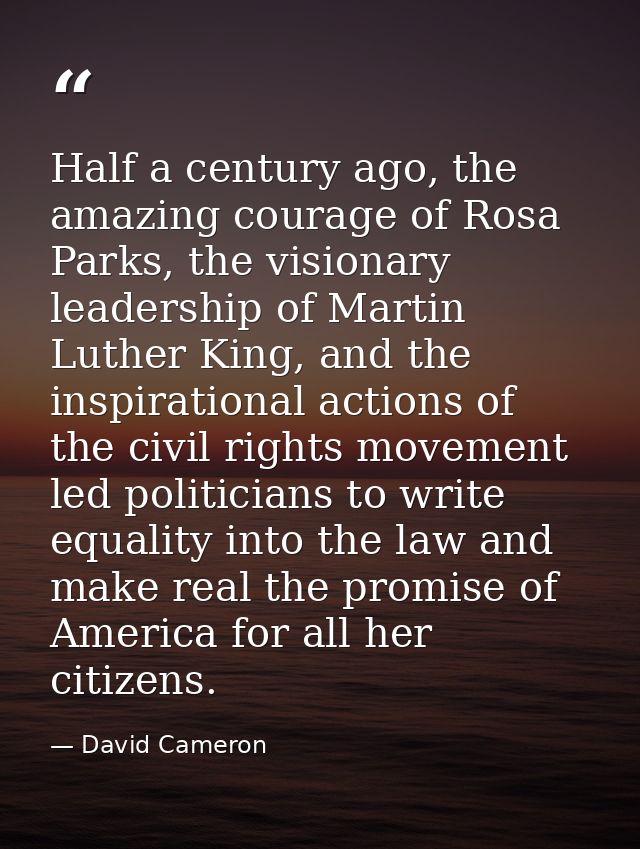 Half a century ago, the amazing courage of Rosa Parks, the visionary leadership of Martin Luther King, and the inspirati — David Cameron