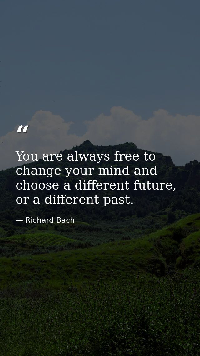 You are always free to change your mind and choose a different future, or a different past. — Richard Bach