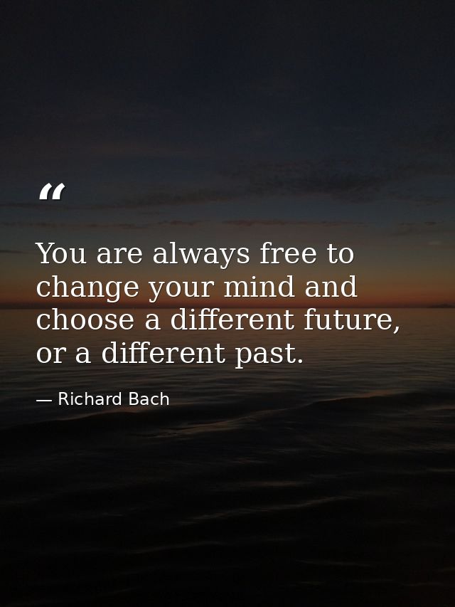 You are always free to change your mind and choose a different future, or a different past. — Richard Bach