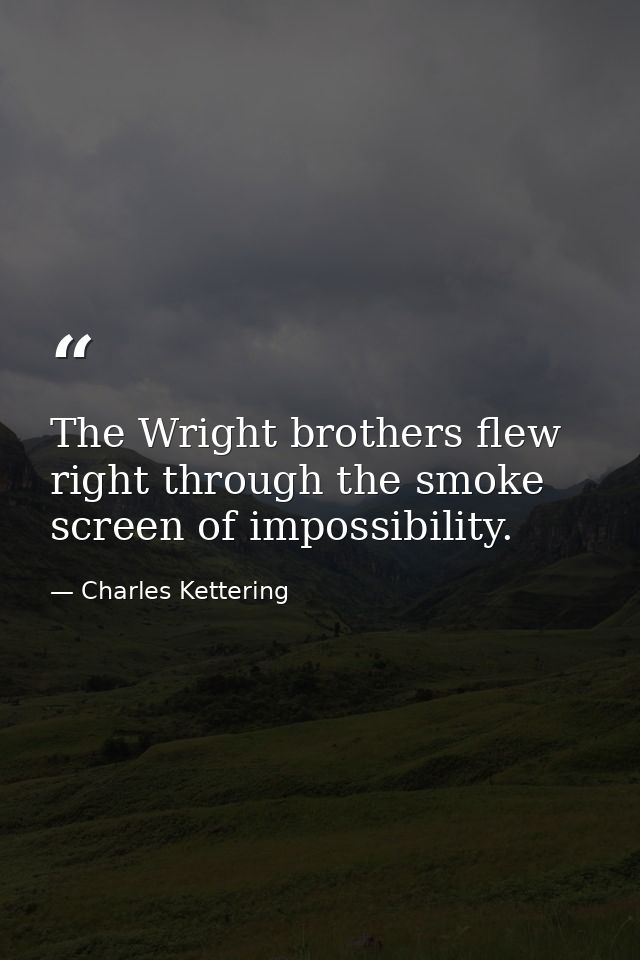 The Wright brothers flew right through the smoke screen of impossibility. — Charles Kettering