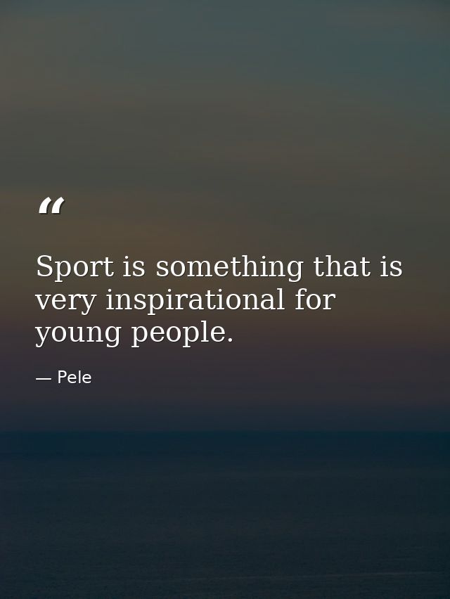 Sport is something that is very inspirational for young people. — Pele