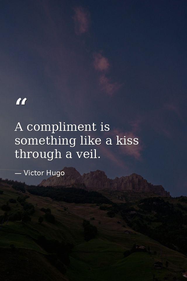 A compliment is something like a kiss through a veil. — Victor Hugo