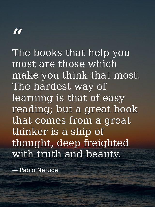 The books that help you most are those which make you think that most. The hardest way of learning is that of easy readi — Pablo Neruda