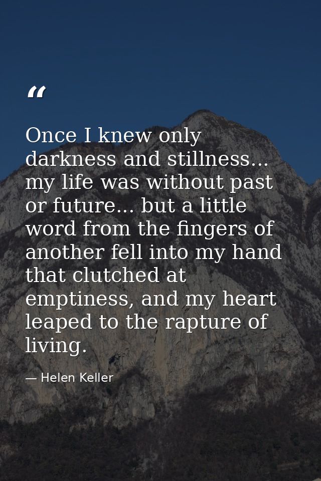 Once I knew only darkness and stillness... my life was without past or future... but a little word from the fingers of a — Helen Keller
