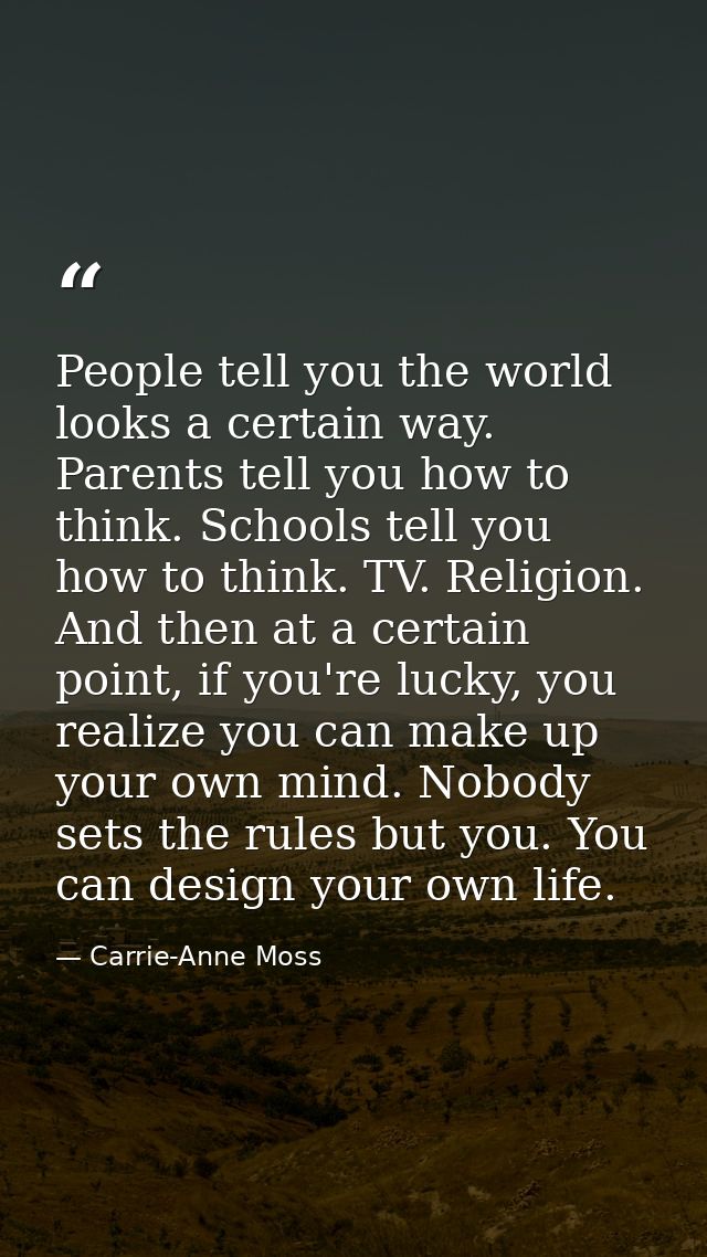 People tell you the world looks a certain way. Parents tell you how to think. Schools tell you how to think. TV. Religio — Carrie-Anne Moss