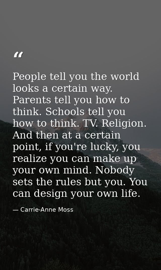 People tell you the world looks a certain way. Parents tell you how to think. Schools tell you how to think. TV. Religio — Carrie-Anne Moss
