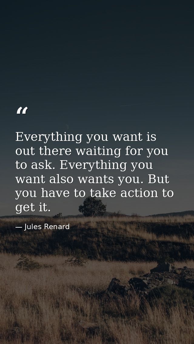 Everything you want is out there waiting for you to ask. Everything you want also wants you. But you have to take action — Jules Renard