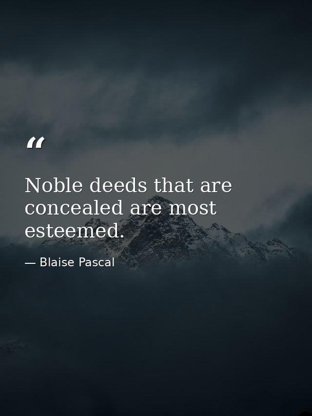Noble deeds that are concealed are most esteemed. — Blaise Pascal