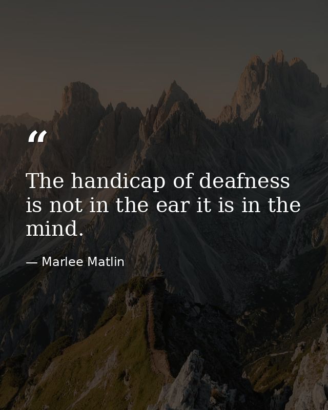 The handicap of deafness is not in the ear it is in the mind. — Marlee Matlin
