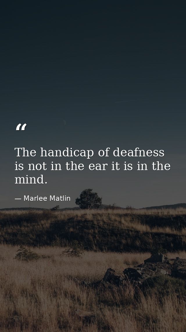 The handicap of deafness is not in the ear it is in the mind. — Marlee Matlin