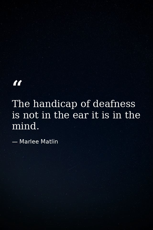 The handicap of deafness is not in the ear it is in the mind. — Marlee Matlin