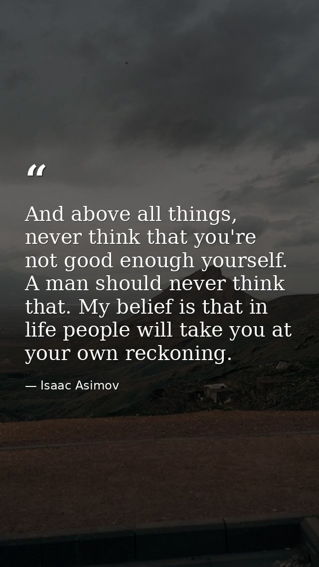 And above all things, never think that you're not good enough yourself. A man should never think that. My belief is that — Isaac Asimov