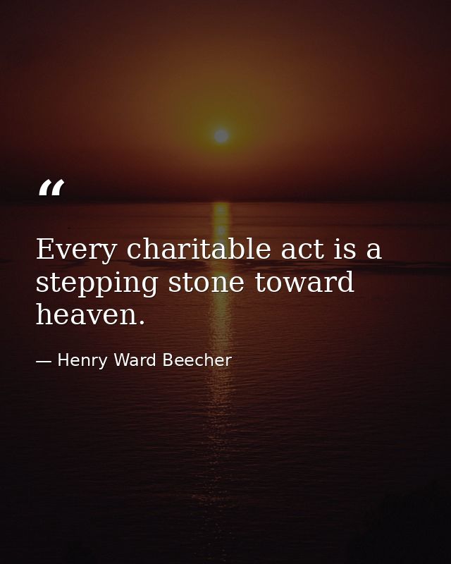 Every charitable act is a stepping stone toward heaven. — Henry Ward Beecher