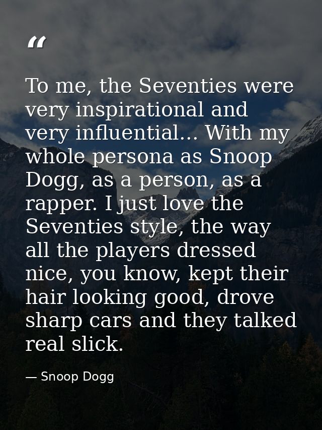 To me, the Seventies were very inspirational and very influential... With my whole persona as Snoop Dogg, as a person, a — Snoop Dogg