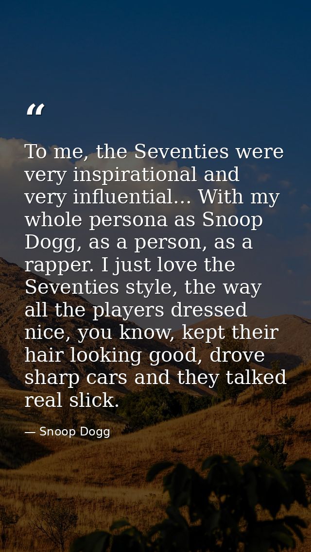 To me, the Seventies were very inspirational and very influential... With my whole persona as Snoop Dogg, as a person, a — Snoop Dogg