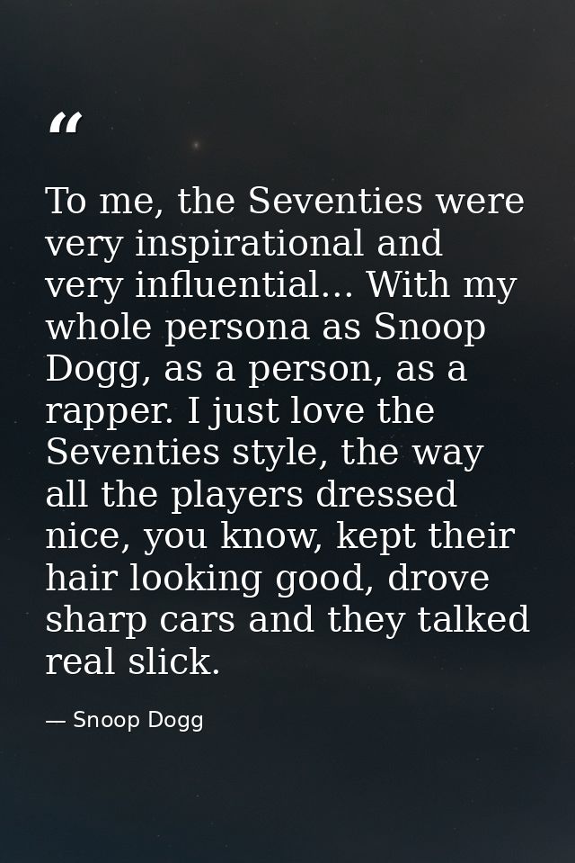 To me, the Seventies were very inspirational and very influential... With my whole persona as Snoop Dogg, as a person, a — Snoop Dogg