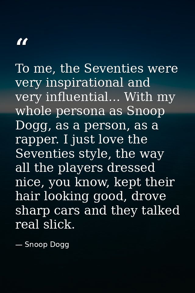 To me, the Seventies were very inspirational and very influential... With my whole persona as Snoop Dogg, as a person, a — Snoop Dogg