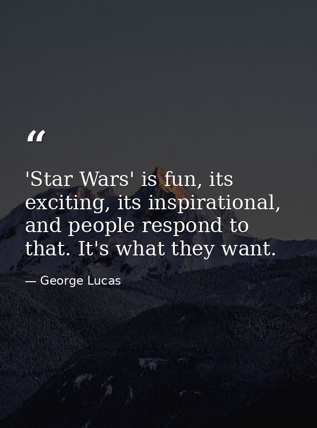 'Star Wars' is fun, its exciting, its inspirational, and people respond to that. It's what they want. — George Lucas