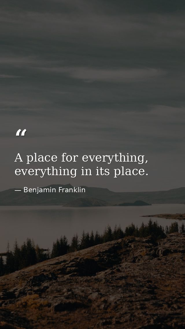 A place for everything, everything in its place. — Benjamin Franklin