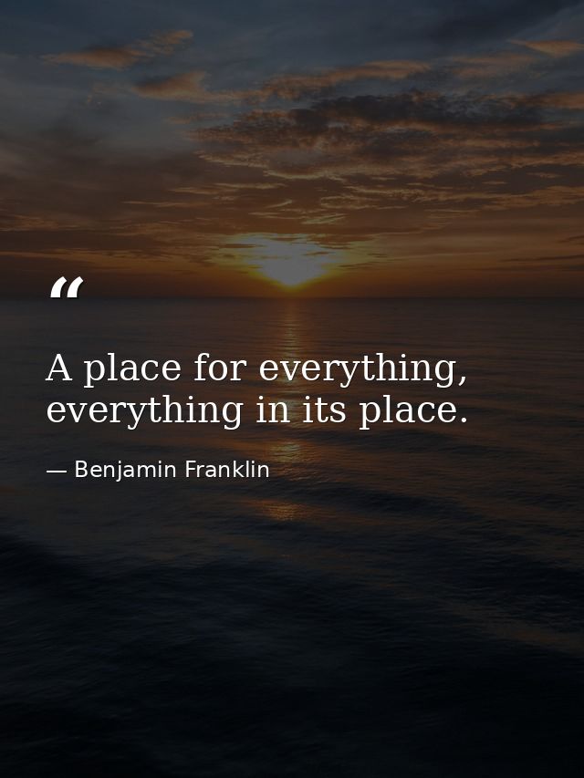 A place for everything, everything in its place. — Benjamin Franklin