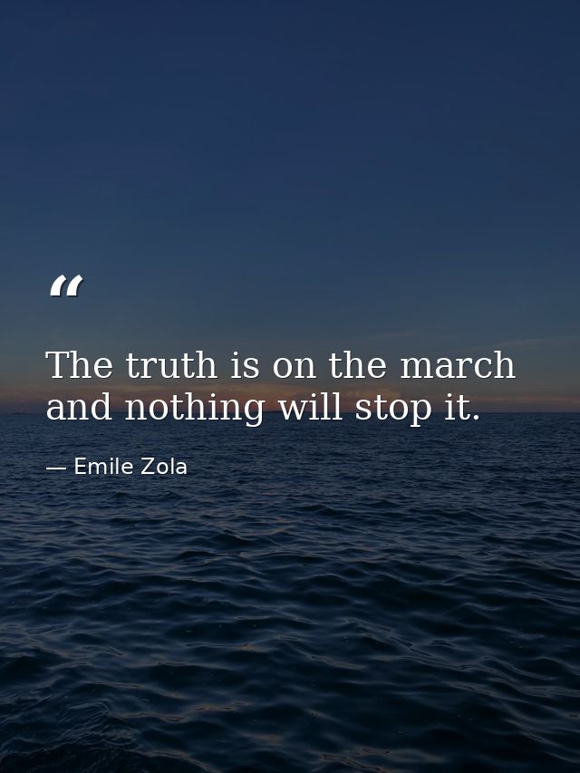 The truth is on the march and nothing will stop it. — Emile Zola