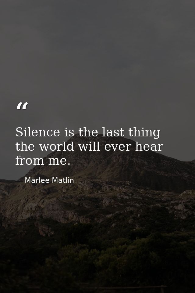 Silence is the last thing the world will ever hear from me. — Marlee Matlin