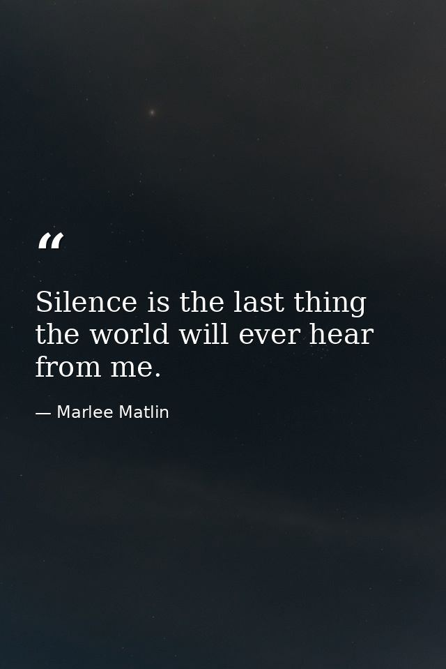 Silence is the last thing the world will ever hear from me. — Marlee Matlin