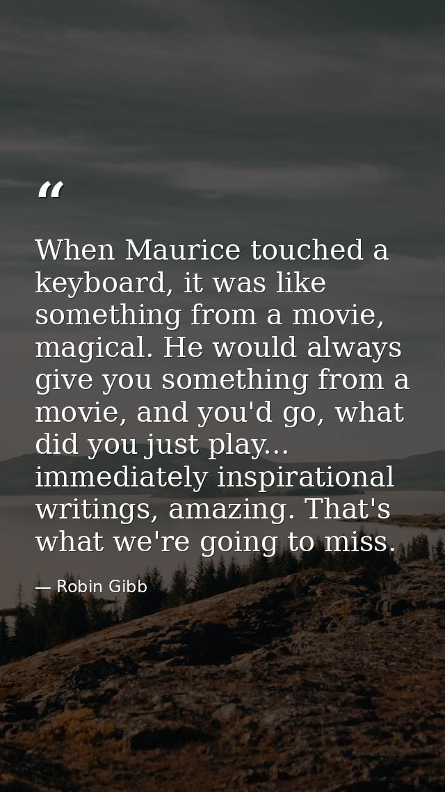 When Maurice touched a keyboard, it was like something from a movie, magical. He would always give you something from a  — Robin Gibb