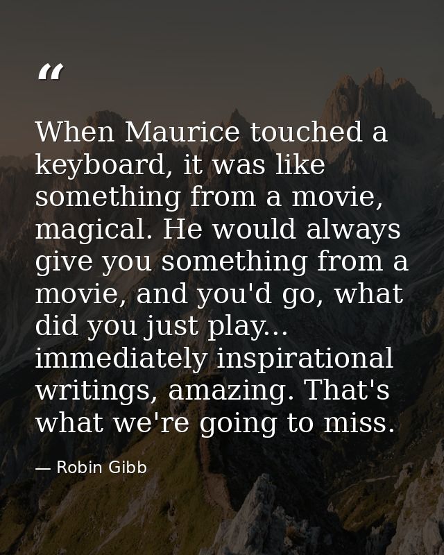 When Maurice touched a keyboard, it was like something from a movie, magical. He would always give you something from a  — Robin Gibb