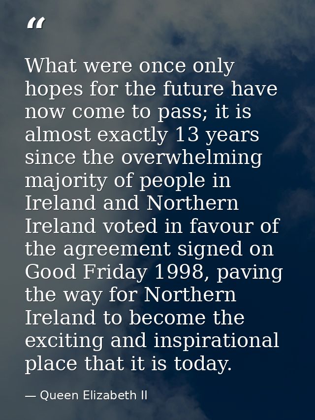 What were once only hopes for the future have now come to pass; it is almost exactly 13 years since the overwhelming maj — Queen Elizabeth II