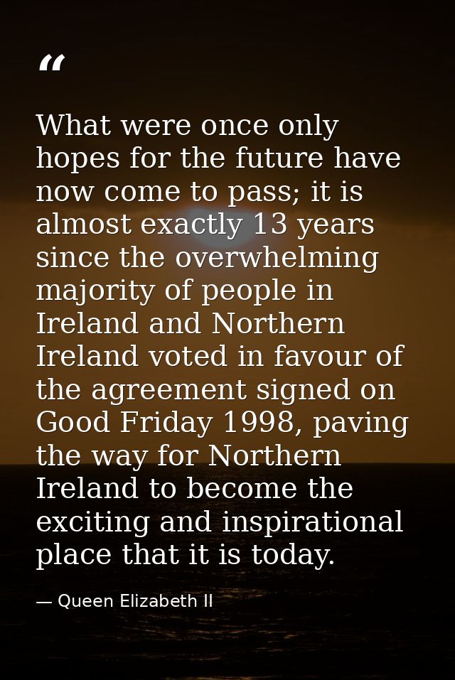 What were once only hopes for the future have now come to pass; it is almost exactly 13 years since the overwhelming maj — Queen Elizabeth II