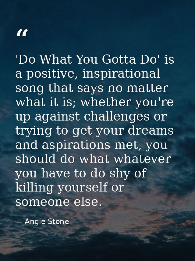 'Do What You Gotta Do' is a positive, inspirational song that says no matter what it is; whether you're up against chall — Angie Stone