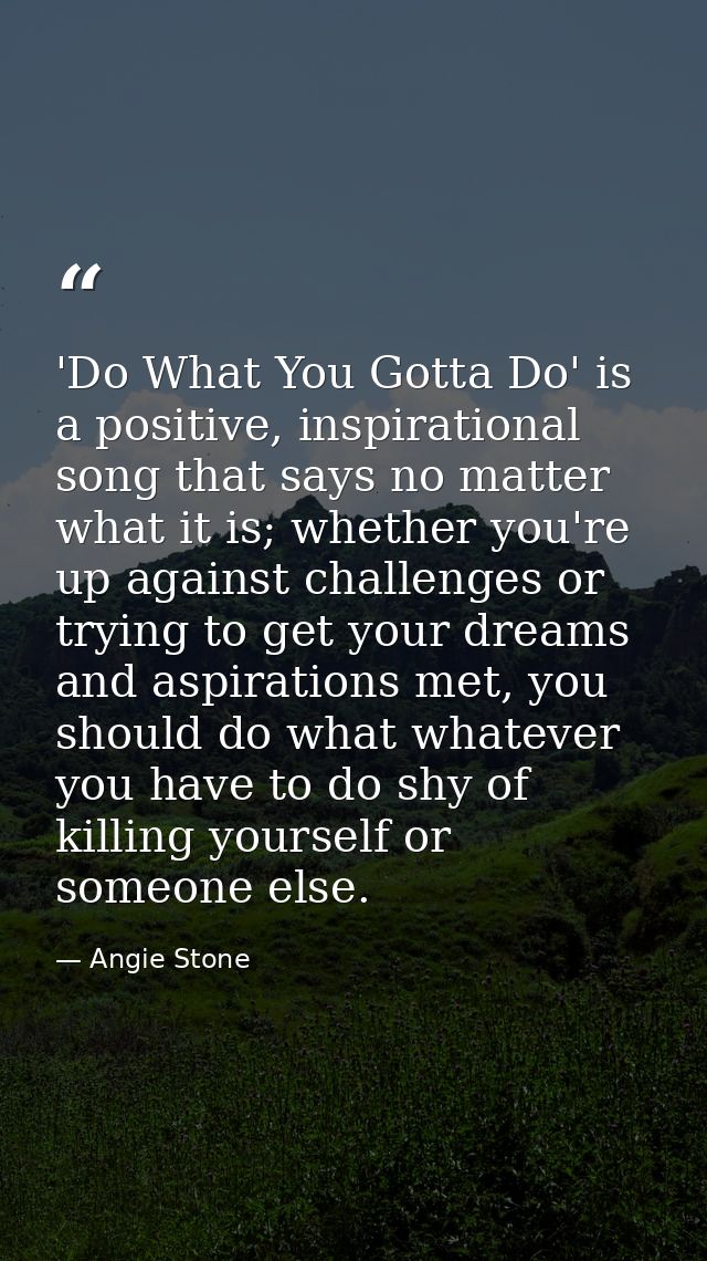 'Do What You Gotta Do' is a positive, inspirational song that says no matter what it is; whether you're up against chall — Angie Stone