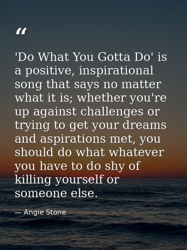 'Do What You Gotta Do' is a positive, inspirational song that says no matter what it is; whether you're up against chall — Angie Stone